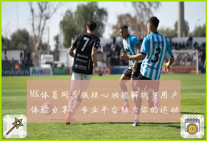MK体育网页版核心功能解析与用户体验分享，专业平台助力你的运动赛事精彩不停