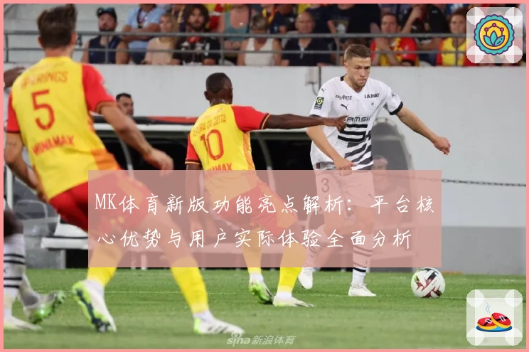 MK体育新版功能亮点解析：平台核心优势与用户实际体验全面分析