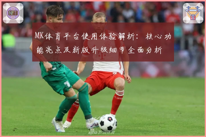 MK体育平台使用体验解析：核心功能亮点及新版升级细节全面分析