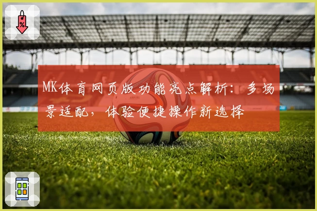 MK体育网页版功能亮点解析：多场景适配，体验便捷操作新选择