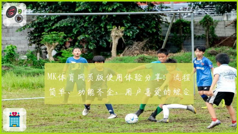 MK体育网页版使用体验分享：流程简单、功能齐全，用户喜爱的综合评测分析