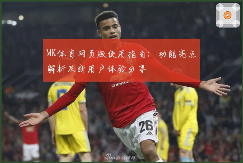 MK体育网页版使用指南：功能亮点解析及新用户体验分享