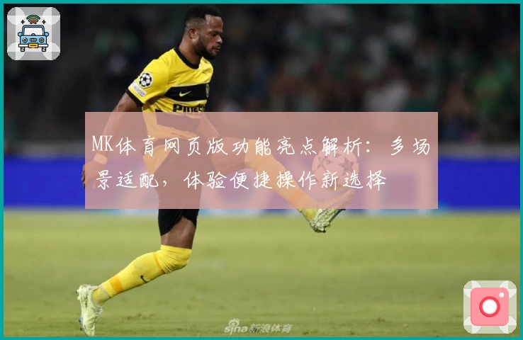 MK体育网页版功能亮点解析：多场景适配，体验便捷操作新选择