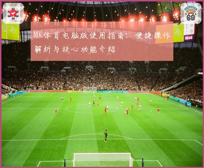 MK体育电脑版使用指南：便捷操作解析与核心功能介绍