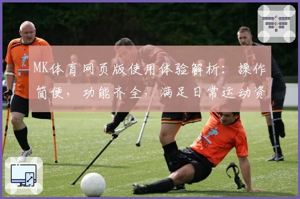 MK体育网页版使用体验解析：操作简便，功能齐全，满足日常运动资讯与赛事直播需求