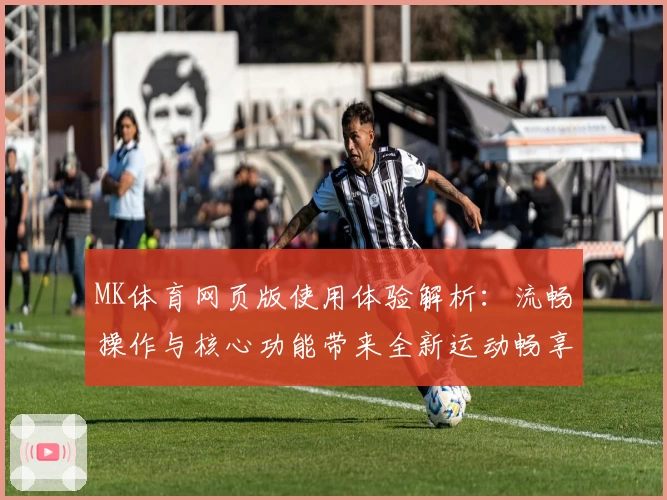 MK体育网页版使用体验解析：流畅操作与核心功能带来全新运动畅享