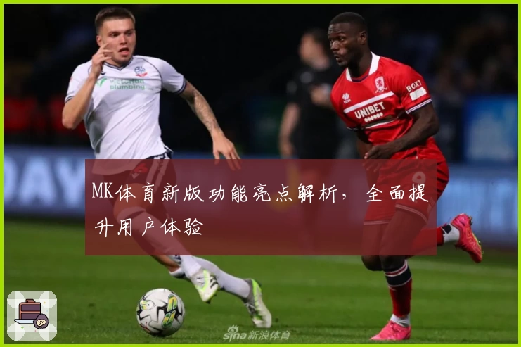 MK体育新版功能亮点解析，全面提升用户体验