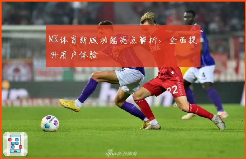 MK体育新版功能亮点解析，全面提升用户体验