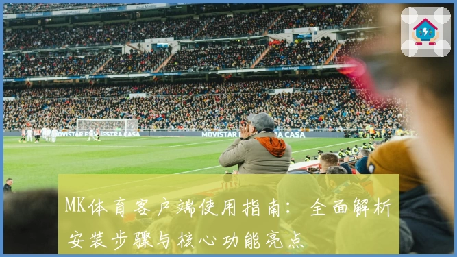 MK体育客户端使用指南：全面解析安装步骤与核心功能亮点