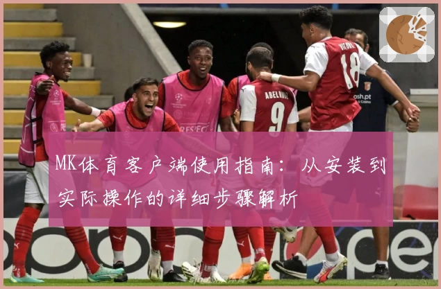 MK体育客户端使用指南：从安装到实际操作的详细步骤解析