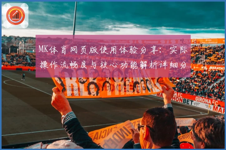 MK体育网页版使用体验分享：实际操作流畅度与核心功能解析详细分析
