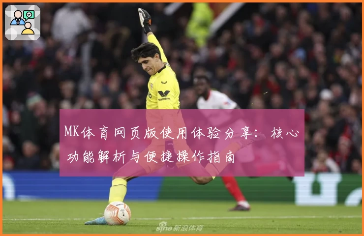MK体育网页版使用体验分享：核心功能解析与便捷操作指南