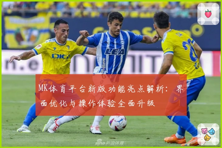 MK体育平台新版功能亮点解析：界面优化与操作体验全面升级