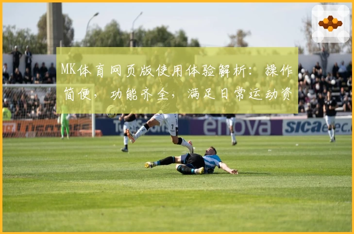 MK体育网页版使用体验解析：操作简便，功能齐全，满足日常运动资讯与赛事直播需求
