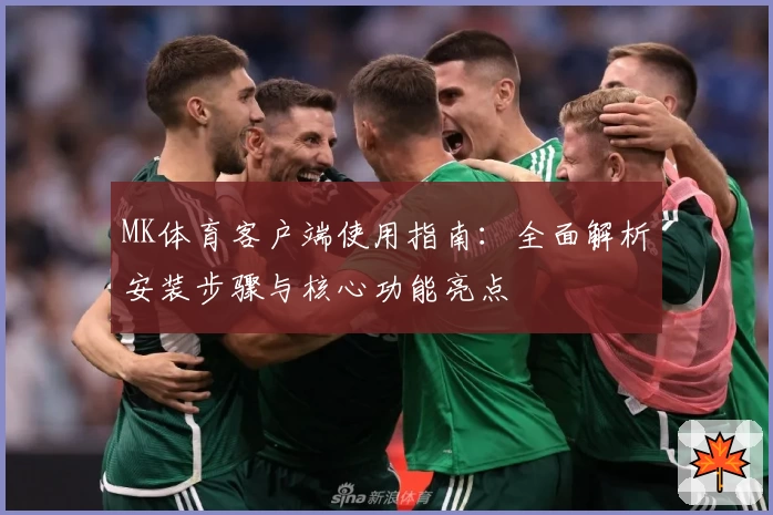MK体育客户端使用指南：全面解析安装步骤与核心功能亮点