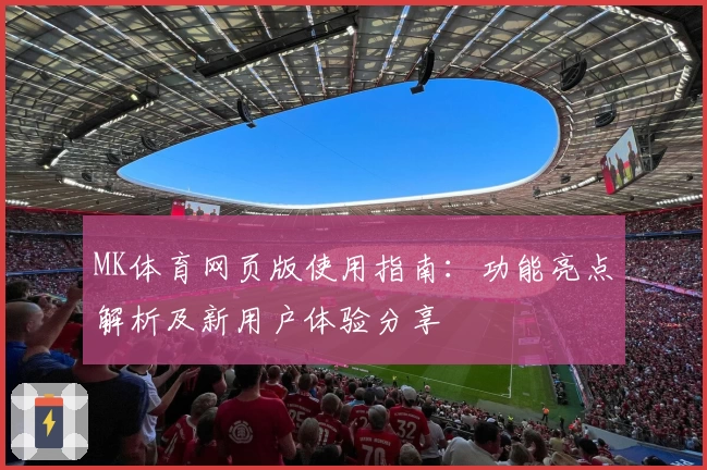 MK体育网页版使用指南：功能亮点解析及新用户体验分享