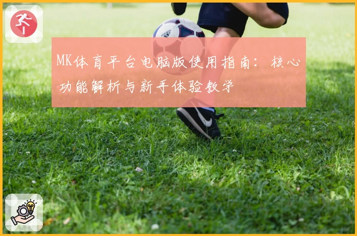 MK体育平台电脑版使用指南：核心功能解析与新手体验教学