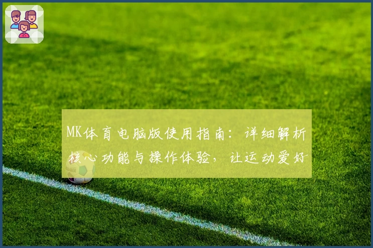 MK体育电脑版使用指南：详细解析核心功能与操作体验，让运动爱好者畅享便捷服务