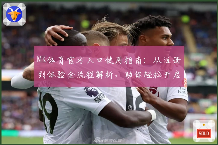 MK体育官方入口使用指南：从注册到体验全流程解析，助你轻松开启体育精彩世界