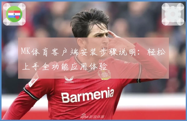 MK体育客户端安装步骤说明：轻松上手全功能应用体验